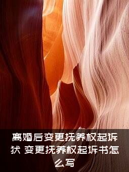 离婚后变更抚养权起诉状，变更抚养权起诉书怎么写？