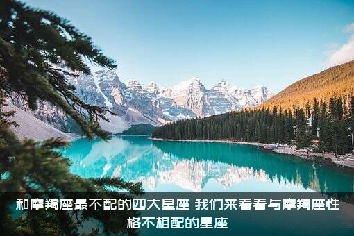 和摩羯座最不配的四大星座，我们来看看与摩羯座性格不相配的星座