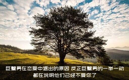 巨蟹男在恋爱中退出的原因，反正巨蟹男的一举一动都在说明他们已经不爱你了