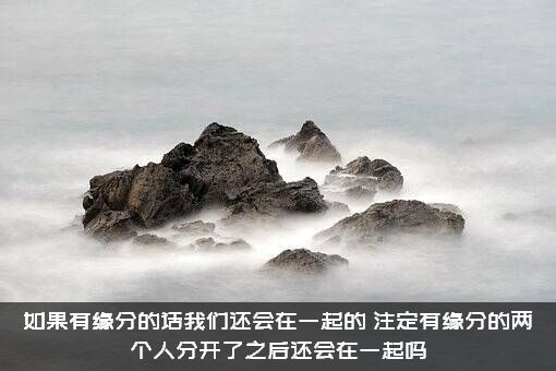 如果有缘分的话我们还会在一起的，注定有缘分的两个人分开了之后还会在一起吗？