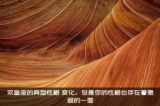 双鱼座的典型性格（变化。但是你的性格也存在着脆弱的一面）