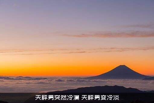 天秤男突然冷漠（天秤男变冷淡）