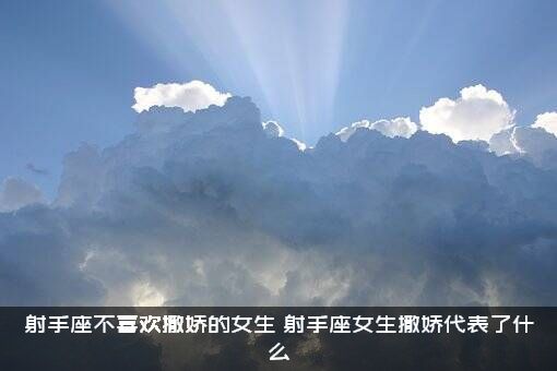 射手座不喜欢撒娇的女生，射手座女生撒娇代表了什么？