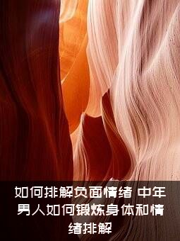 如何排解负面情绪？中年男人如何锻炼身体和情绪排解？