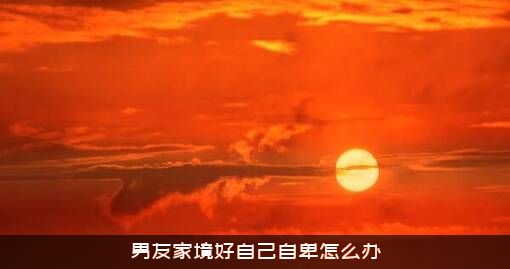 男友家境好自己自卑怎么办？
