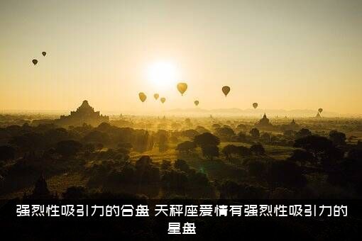 强烈性吸引力的合盘（天秤座爱情有强烈性吸引力的星盘）