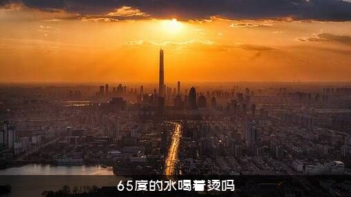 65度的水喝着烫吗？