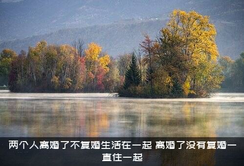 两个人离婚了不复婚生活在一起，离婚了没有复婚一直住一起
