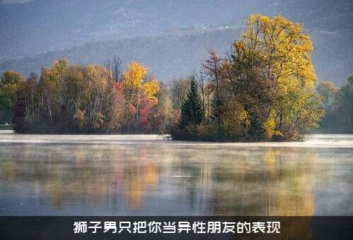 狮子男只把你当异性朋友的表现
