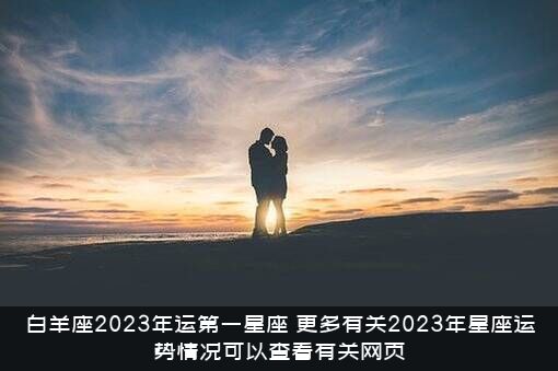 白羊座2023年运第一星座，更多有关2023年星座运势情况可以查看有关网页？