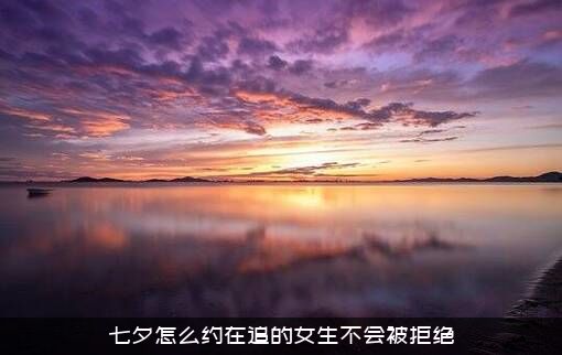 七夕怎么约在追的女生不会被拒绝？