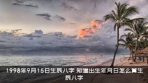 1998年9月15日生辰八字，知道出生年月日怎么算生辰八字？