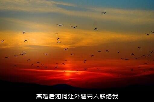 离婚后如何让外遇男人联络我？
