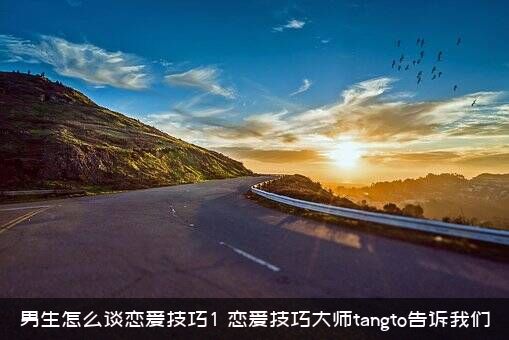 男生怎么谈恋爱技巧1？恋爱技巧大师tangto告诉我们