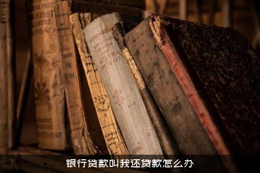 银行贷款叫我还贷款怎么办？