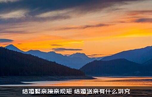 结婚娶亲接亲规矩，结婚送亲有什么讲究？