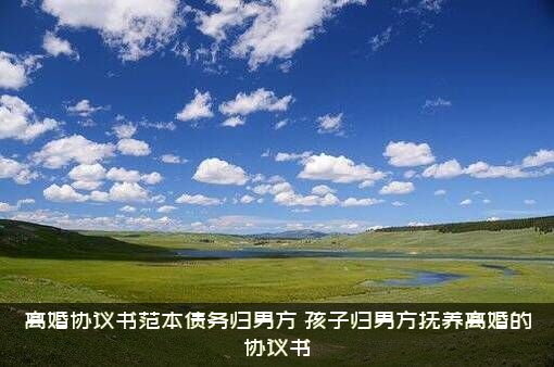 离婚协议书范本债务归男方，孩子归男方抚养离婚的协议书