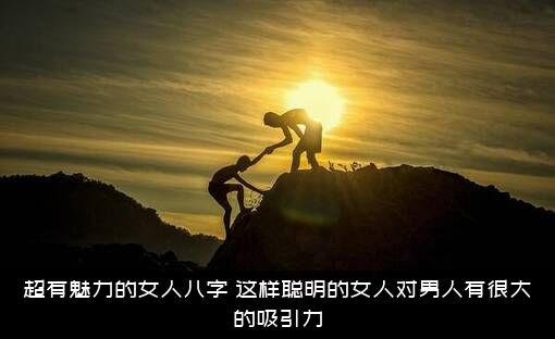 超有魅力的女人八字（这样聪明的女人对男人有很大的吸引力）