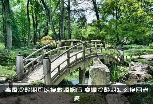 离婚冷静期可以挽救婚姻吗？离婚冷静期怎么挽回老婆？