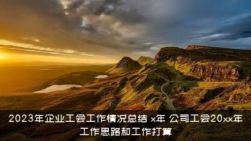 2023年企业工会工作情况总结（x年，公司工会20xx年工作思路和工作打算）