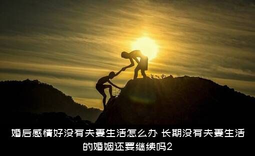 婚后感情好没有夫妻生活怎么办？长期没有夫妻生活的婚姻还要继续吗2？