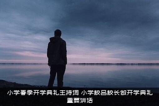 小学春季开学典礼主持词（小学校吕校长做开学典礼重要讲话）