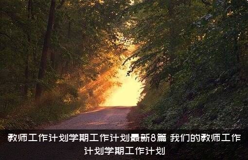 教师工作计划学期工作计划最新8篇，我们的教师工作计划学期工作计划
