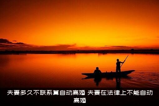 夫妻多久不联系算自动离婚？夫妻在法律上不能自动离婚