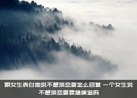 跟女生表白她说不想谈恋爱怎么回复？一个女生说不想谈恋爱要继续追吗？