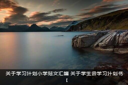 关于学习计划小学范文汇编，关于学生会学习计划书【