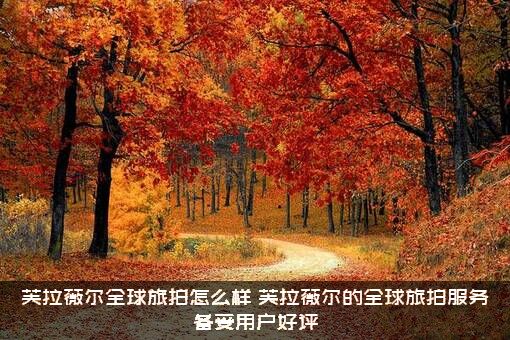 芙拉薇尔全球旅拍怎么样？芙拉薇尔的全球旅拍服务备受用户好评