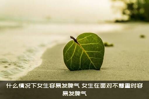 什么情况下女生容易发脾气？女生在面对不尊重时容易发脾气