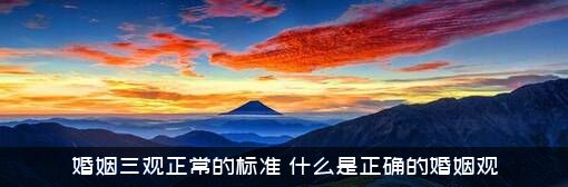 婚姻三观正常的标准，什么是正确的婚姻观？