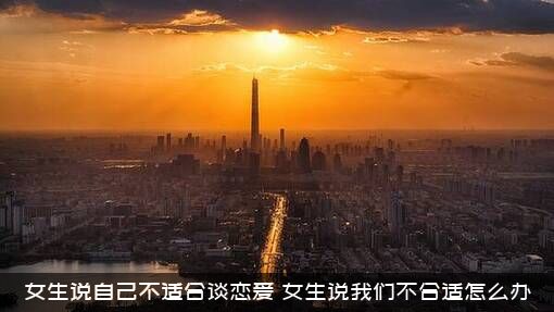 女生说自己不适合谈恋爱，女生说我们不合适怎么办？