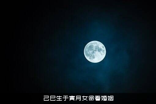己巳生于寅月女命看婚姻