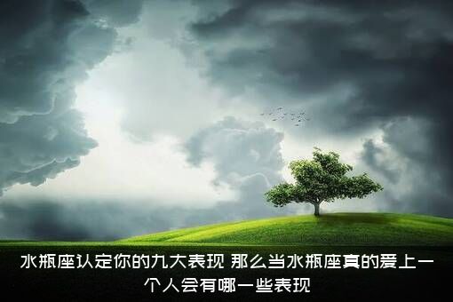 水瓶座认定你的九大表现，那么当水瓶座真的爱上一个人会有哪一些表现？