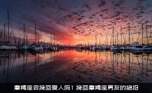 摩羯座会挽回爱人吗1？挽回摩羯座男友的绝招