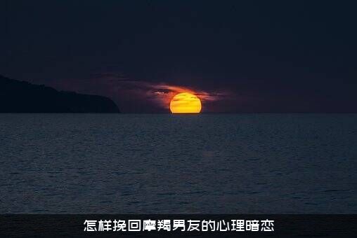 怎样挽回摩羯男友的心理暗恋？