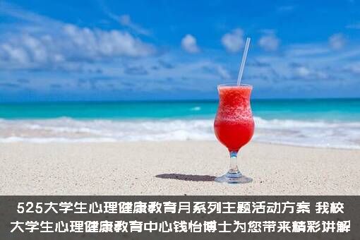 525大学生心理健康教育月系列主题活动方案，我校大学生心理健康教育中心钱怡博士为您带来精彩讲解