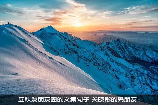 立秋发朋友圈的文案句子（关晓彤的男朋友-）