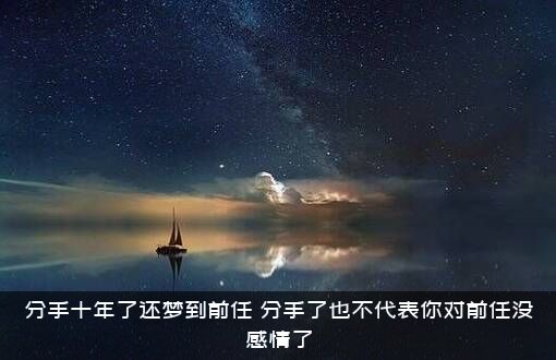 分手十年了还梦到前任（分手了也不代表你对前任没感情了）