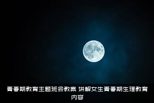 青春期教育主题班会教案（讲解女生青春期生理教育内容）