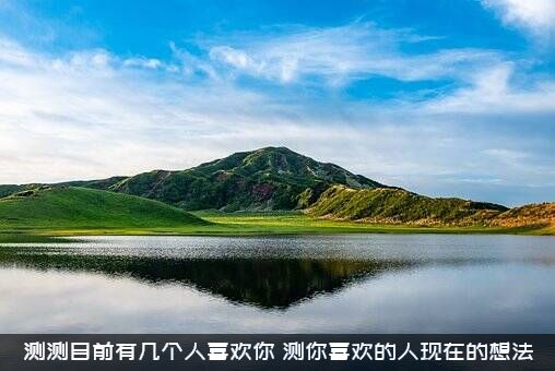 测测目前有几个人喜欢你？测你喜欢的人现在的想法