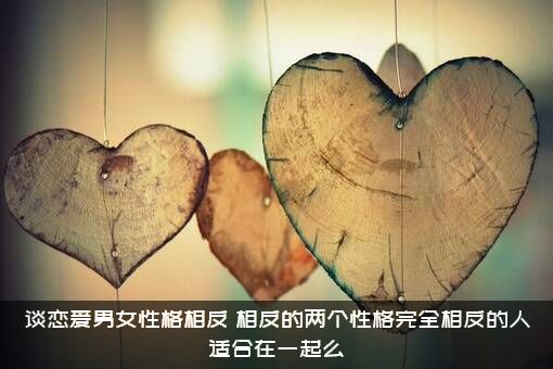 谈恋爱男女性格相反，相反的两个性格完全相反的人适合在一起么?？