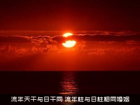 流年天干与日干同（流年柱与日柱相同婚姻）