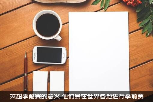 英超季前赛的意义（他们会在世界各地进行季前赛）