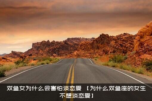 双鱼女为什么会害怕谈恋爱？【为什么双鱼座的女生不想谈恋爱】？