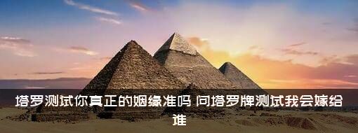 塔罗测试你真正的姻缘准吗？问塔罗牌测试我会嫁给谁？
