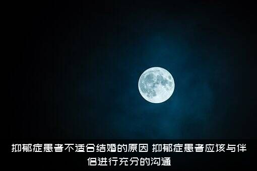 抑郁症患者不适合结婚的原因，抑郁症患者应该与伴侣进行充分的沟通