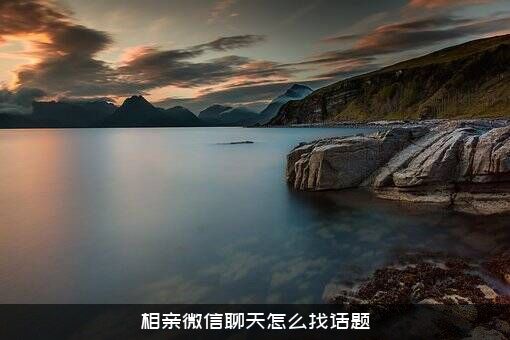 相亲微信聊天怎么找话题？